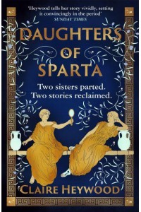 Daughters of Sparta A Tale of Secrets, Betrayal and Revenge from Mythology's Most Vilified Women