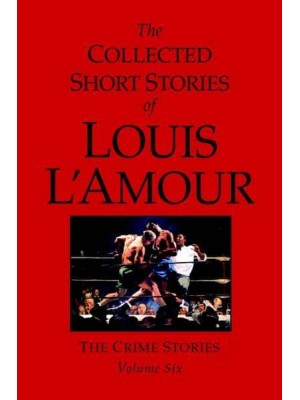 The Collected Short Stories of Louis L'Amour. Vol. 6 The Crime Stories - The Collected Short Stories of Louis L'Amour