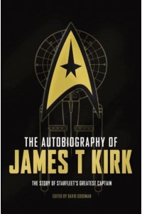 The Autobiography of James T. Kirk The Story of Starfleet's Greatest Captain