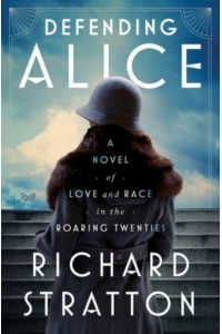 Defending Alice A Novel of Love and Race in the Roaring Twenties