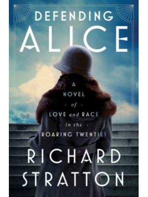 Defending Alice A Novel of Love and Race in the Roaring Twenties