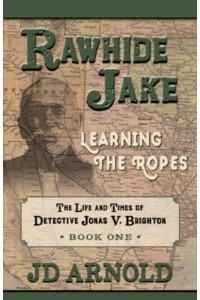 Rawhide Jake Learning the Ropes - The Life and Times of Detective Jonas V. Brighton