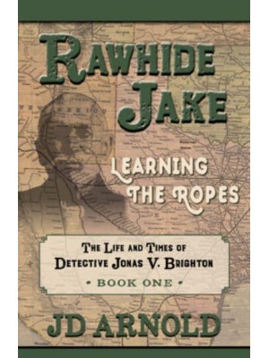 Rawhide Jake Learning the Ropes - The Life and Times of Detective Jonas V. Brighton