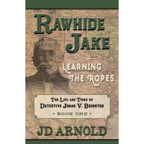 Rawhide Jake Learning the Ropes - The Life and Times of Detective Jonas V. Brighton