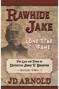 Rawhide Jake Lone Star Fame - The Life and Times of Detective Jonas V. Brighton