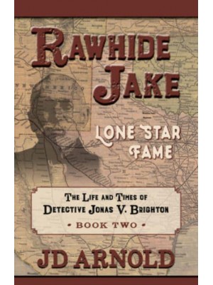 Rawhide Jake Lone Star Fame - The Life and Times of Detective Jonas V. Brighton