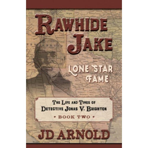 Rawhide Jake Lone Star Fame - The Life and Times of Detective Jonas V. Brighton