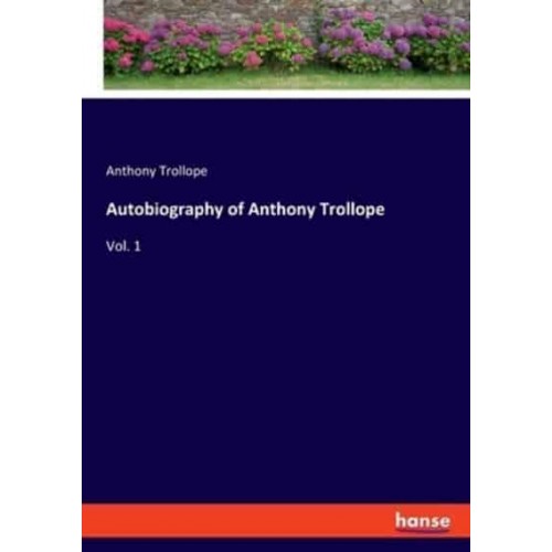 Autobiography of Anthony Trollope:Vol. 1