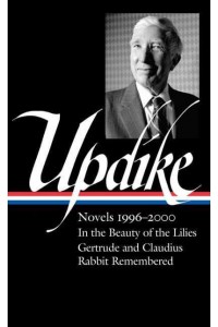 John Updike: Novels 1996-2000 (LOA #365) In the Beauty of the Lilies / Gertrude and Claudius / Rabbit Remembered