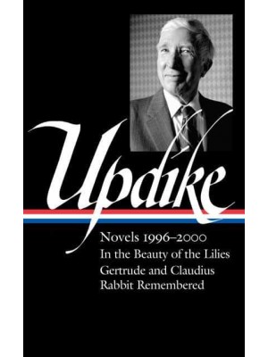 John Updike: Novels 1996-2000 (LOA #365) In the Beauty of the Lilies / Gertrude and Claudius / Rabbit Remembered