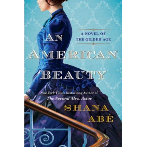 An American Beauty A Novel of the Gilded Age Inspired by the True Story of Arabella Huntington Who Became the Richest Woman in the Country