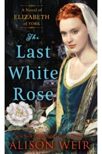 The Last White Rose A Novel of Elizabeth of York