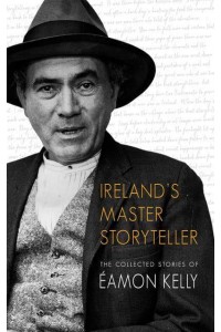 Ireland's Master Storyteller The Collected Stories of Éamon Kelly