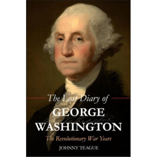 The Lost Diary of George Washington The Revolutionary War Years