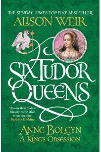 Anne Boleyn A King's Obsession - Six Tudor Queens