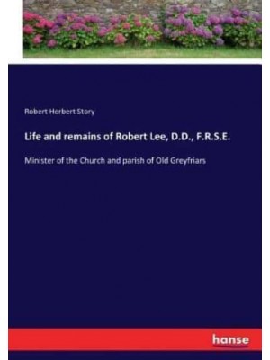 Life and remains of Robert Lee, D.D., F.R.S.E.:Minister of the Church and parish of Old Greyfriars