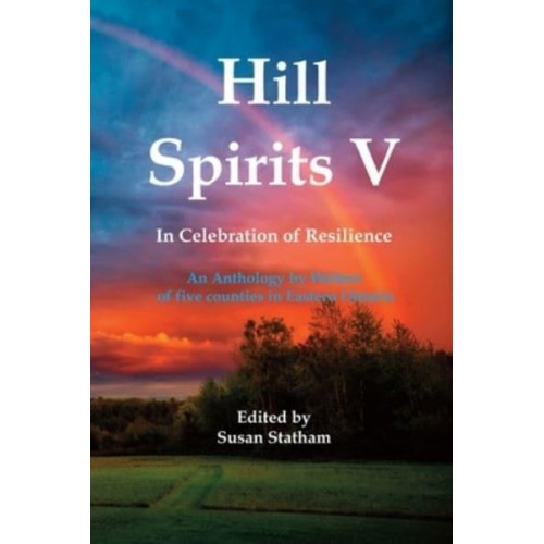 Hill Spirits V An Anthology by Writers of Five Counties in Eastern Ontario