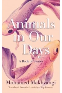 Animals in Our Days A Book of Stories - Middle East Literature in Translation