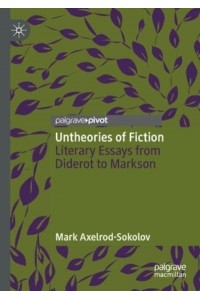 Untheories of Fiction : Literary Essays from Diderot to Markson