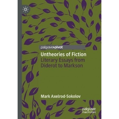 Untheories of Fiction : Literary Essays from Diderot to Markson