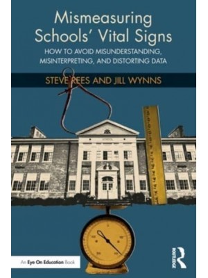 Mismeasuring Schools' Vital Signs How to Avoid Misunderstanding, Misinterpreting, and Distorting Data