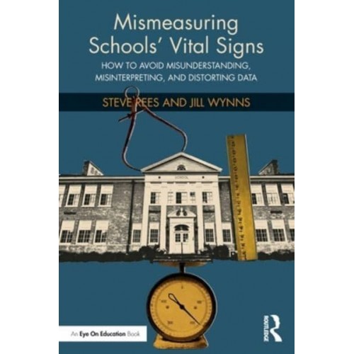 Mismeasuring Schools' Vital Signs How to Avoid Misunderstanding, Misinterpreting, and Distorting Data