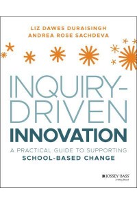 Inquiry-Driven Innovation A Practical Guide to Supporting School-Based Change