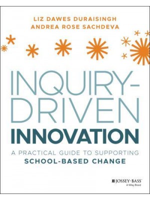 Inquiry-Driven Innovation A Practical Guide to Supporting School-Based Change