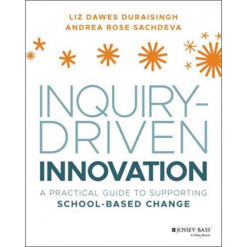 Inquiry-Driven Innovation A Practical Guide to Supporting School-Based Change
