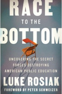 Race to the Bottom Uncovering the Secret Forces Destroying American Public Education