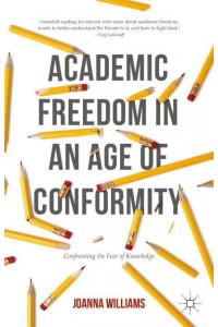 Academic Freedom in an Age of Conformity : Confronting the Fear of Knowledge - Palgrave Critical University Studies