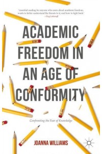 Academic Freedom in an Age of Conformity : Confronting the Fear of Knowledge - Palgrave Critical University Studies