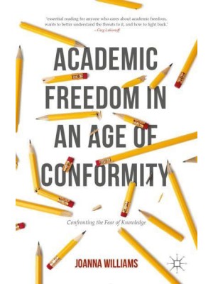 Academic Freedom in an Age of Conformity : Confronting the Fear of Knowledge - Palgrave Critical University Studies