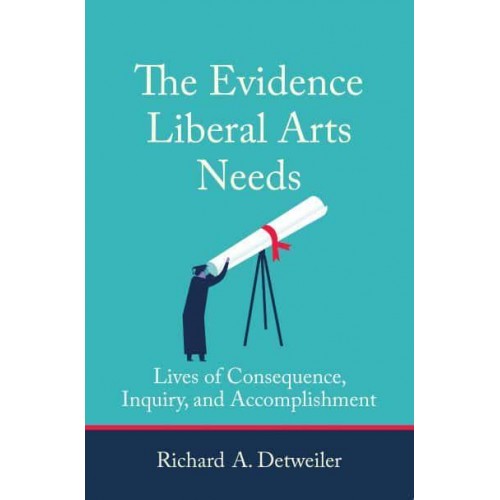 The Evidence Liberal Arts Needs Lives of Consequence, Inquiry, and Accomplishment