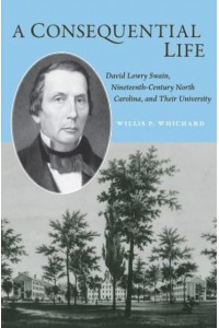 A Consequential Life David Lowry Swain, Nineteenth-Century North Carolina, and Their University - Coates University Leadership Series