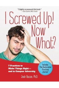 I Screwed Up! Now What? 7 Practices to Make Things Right and Conquer Adversity