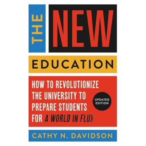 The New Education How to Revolutionize the University to Prepare Students for a World in Flux