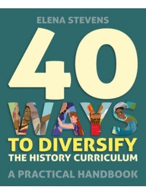 40 Ways to Diversify the History Curriculum A Practical Handbook