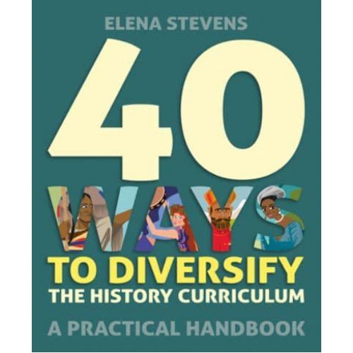 40 Ways to Diversify the History Curriculum A Practical Handbook