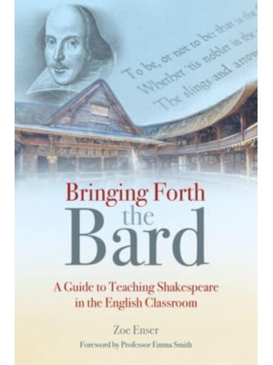 Bringing Forth the Bard A Guide to Teaching Shakespeare in the English Classroom