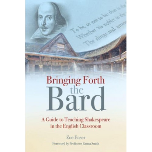 Bringing Forth the Bard A Guide to Teaching Shakespeare in the English Classroom