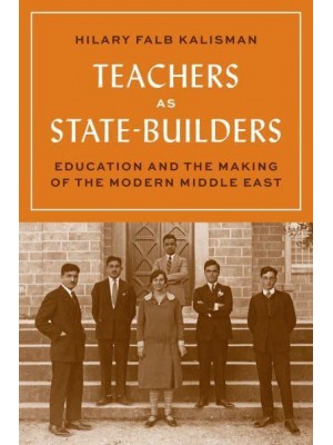 Teachers as State-Builders Education and the Making of the Modern Middle East