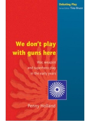 We Don't Play With Guns Here War, Weapon and Superhero Play in the Early Years - Debating Play