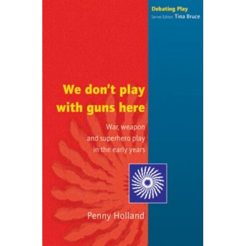 We Don't Play With Guns Here War, Weapon and Superhero Play in the Early Years - Debating Play