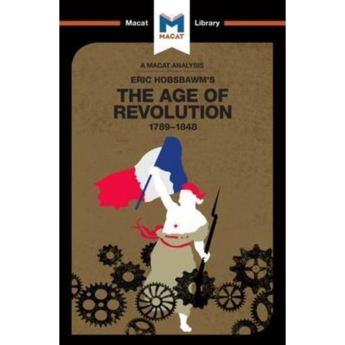 An Analysis of Eric Hobsbawm's The Age Of Revolution 1789-1848 - The Macat Library