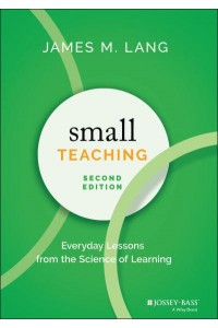 Small Teaching Everyday Lessons from the Science of Learning