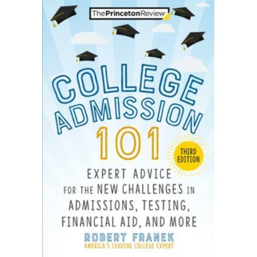 College Admission 101 Expert Advice for the New Challenges in Admissions, Testing, Financial Aid, and More