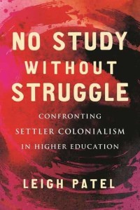 No Study Without Struggle Confronting Settler Colonialism in Higher Education