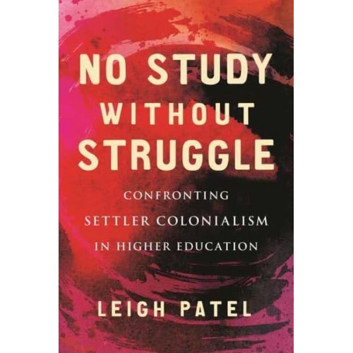 No Study Without Struggle Confronting Settler Colonialism in Higher Education