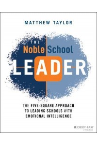 The Noble School Leader The Five-Square Approach to Leading Schools With Emotional Intelligence